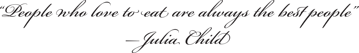 people who love to eat are always the best people. ~julia child